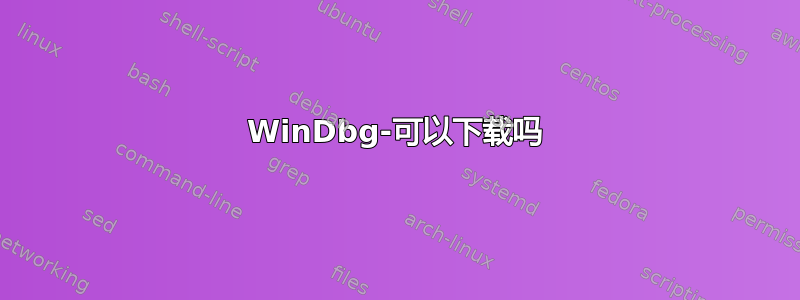 WinDbg-可以下载吗