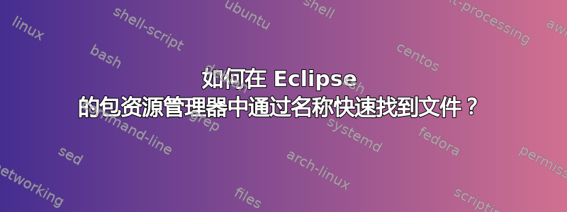 如何在 Eclipse 的包资源管理器中通过名称快速找到文件？