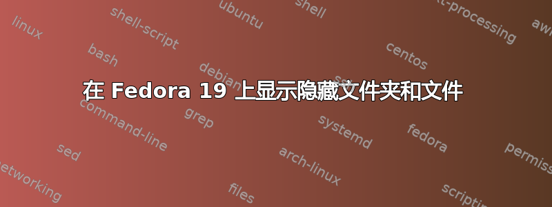 在 Fedora 19 上显示隐藏文件夹和文件