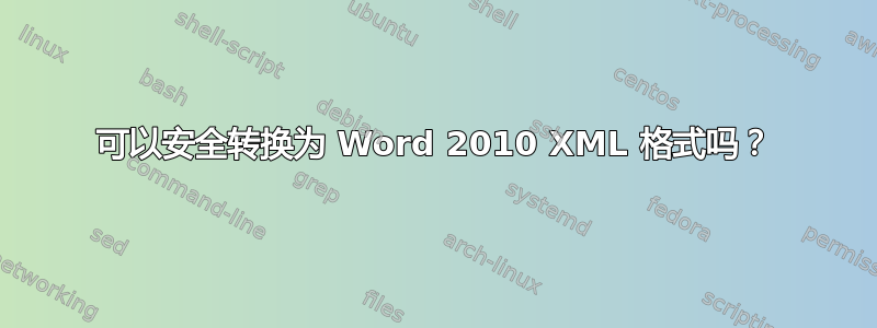 可以安全转换为 Word 2010 XML 格式吗？