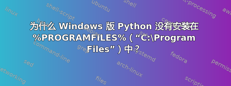 为什么 Windows 版 Python 没有安装在 %PROGRAMFILES%（“C:\Program Files”）中？