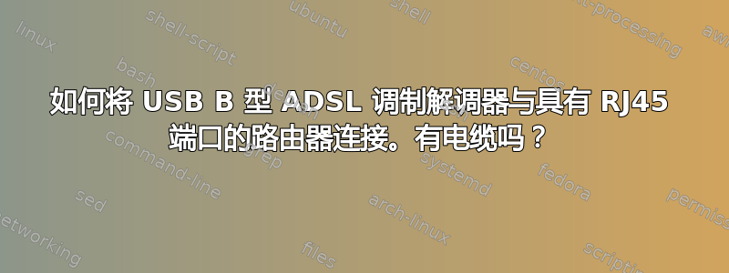 如何将 USB B 型 ADSL 调制解调器与具有 RJ45 端口的路由器连接。有电缆吗？