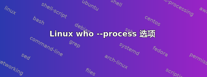 Linux who --process 选项