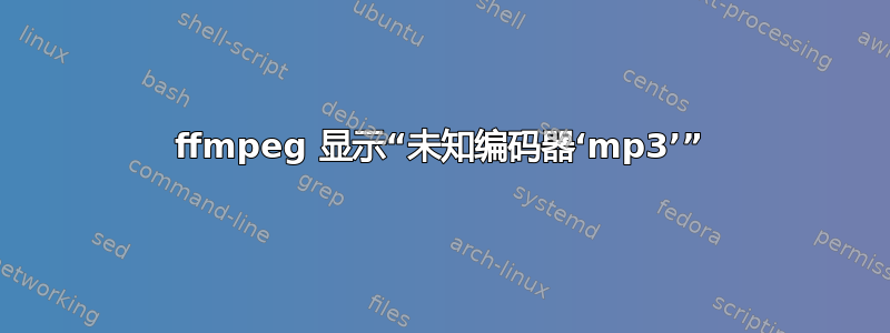 ffmpeg 显示“未知编码器‘mp3’”