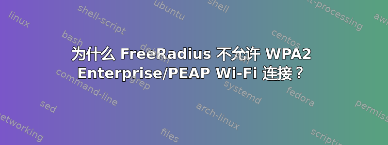 为什么 FreeRadius 不允许 WPA2 Enterprise/PEAP Wi-Fi 连接？