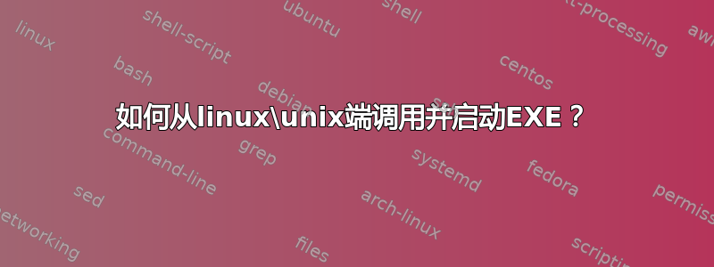 如何从linux\unix端调用并启动EXE？