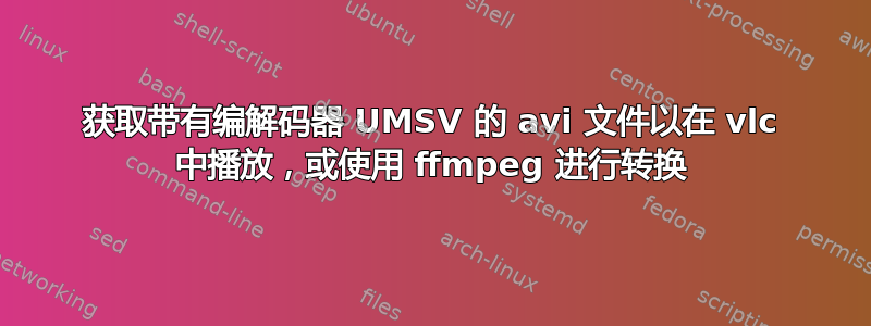 获取带有编解码器 UMSV 的 avi 文件以在 vlc 中播放，或使用 ffmpeg 进行转换