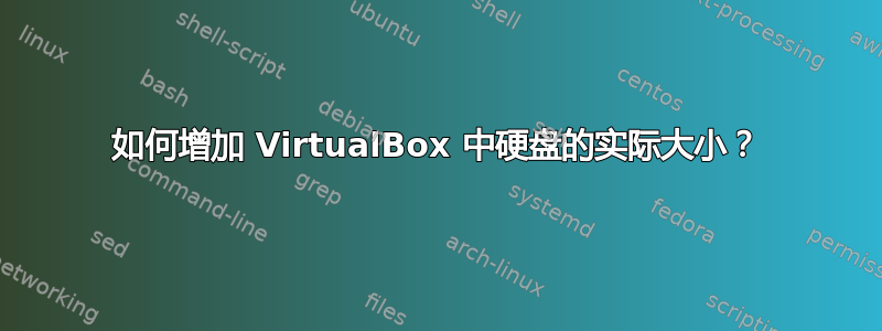 如何增加 VirtualBox 中硬盘的实际大小？