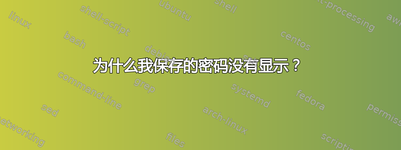 为什么我保存的密码没有显示？