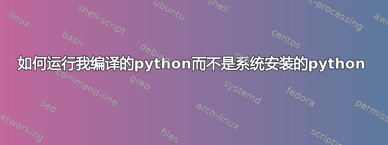 如何运行我编译的python而不是系统安装的python