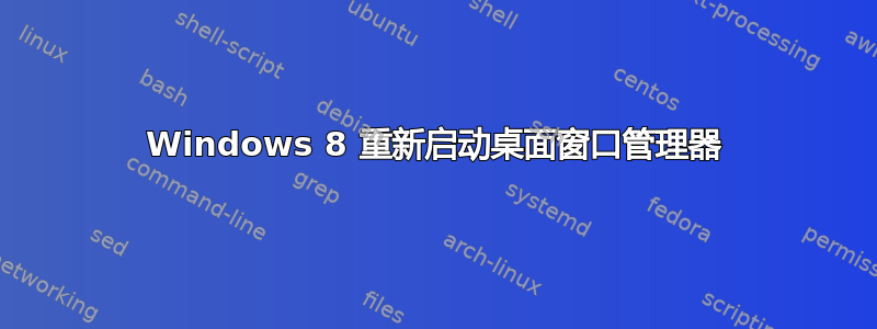 Windows 8 重新启动桌面窗口管理器