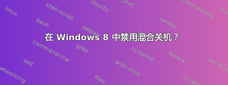 在 Windows 8 中禁用混合关机？