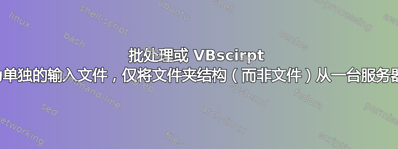 批处理或 VBscirpt 通过将文件夹结构作为单独的输入文件，仅将文件夹结构（而非文件）从一台服务器复制到另一台服务器