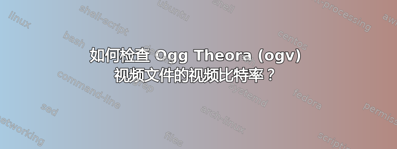 如何检查 Ogg Theora (ogv) 视频文件的视频比特率？