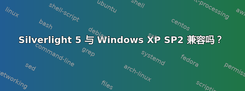 Silverlight 5 与 Windows XP SP2 兼容吗？