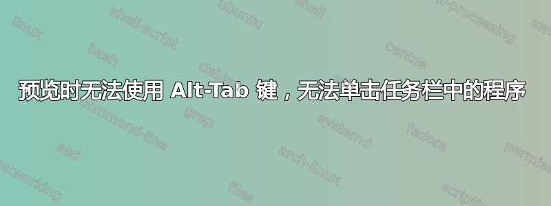 预览时无法使用 Alt-Tab 键，无法单击任务栏中的程序