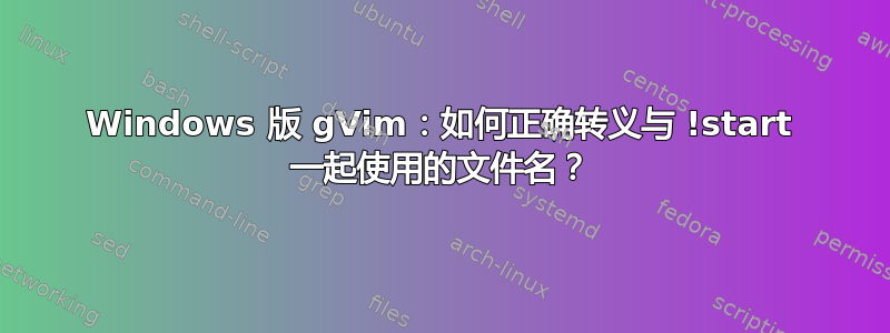 Windows 版 gVim：如何正确转义与 !start 一起使用的文件名？