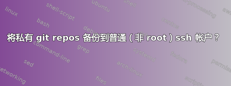 将私有 git repos 备份到普通（非 root）ssh 帐户？