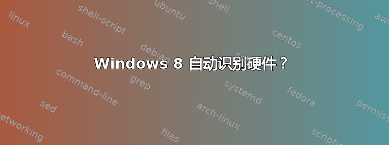 Windows 8 自动识别硬件？