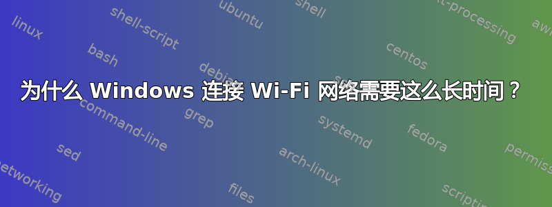 为什么 Windows 连接 Wi-Fi 网络需要这么长时间？