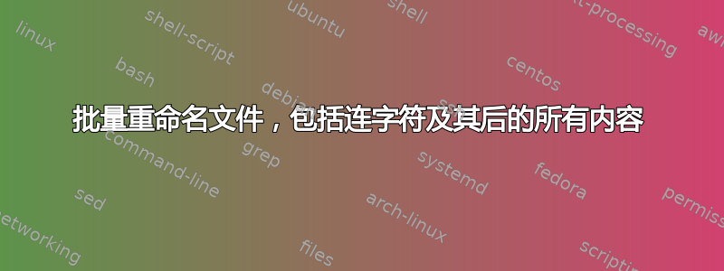 批量重命名文件，包括连字符及其后的所有内容