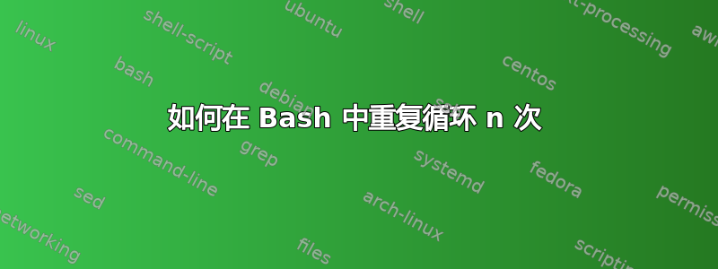 如何在 Bash 中重复循环 n 次