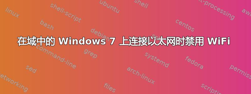 在域中的 Windows 7 上连接以太网时禁用 WiFi