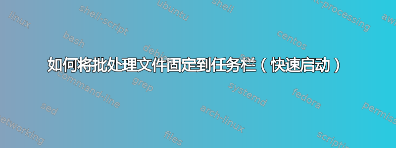 如何将批处理文件固定到任务栏（快速启动）