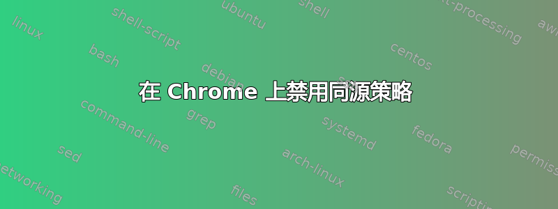 在 Chrome 上禁用同源策略