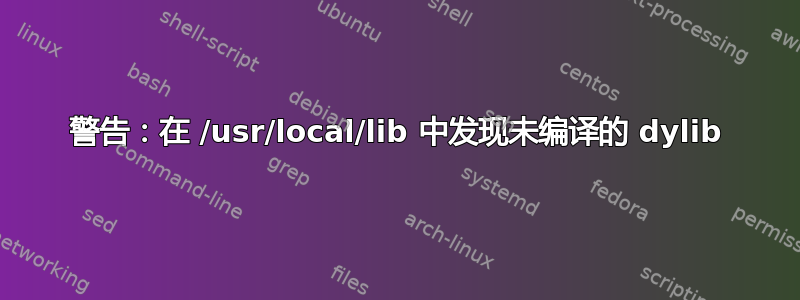 警告：在 /usr/local/lib 中发现未编译的 dylib