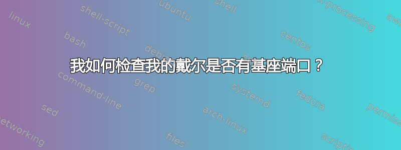 我如何检查我的戴尔是否有基座端口？