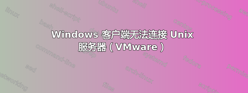 Windows 客户端无法连接 Unix 服务器（VMware）