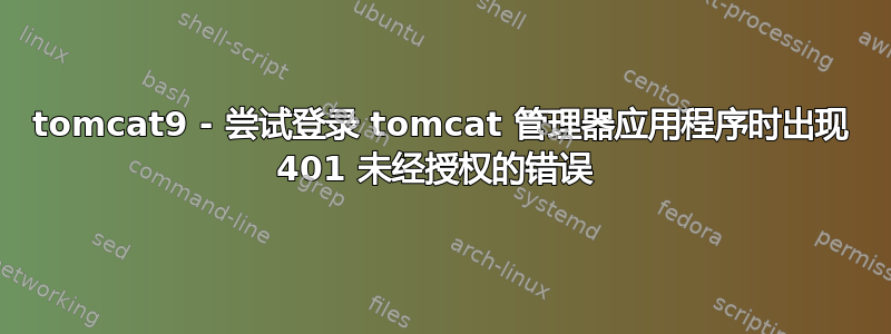 tomcat9 - 尝试登录 tomcat 管理器应用程序时出现 401 未经授权的错误 