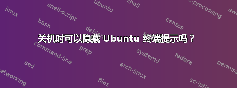 关机时可以隐藏 Ubuntu 终端提示吗？