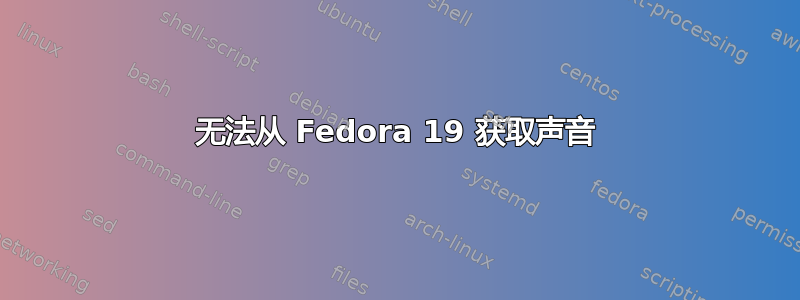 无法从 Fedora 19 获取声音