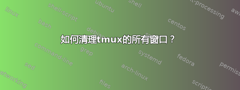 如何清理tmux的所有窗口？