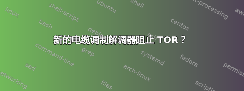 新的电缆调制解调器阻止 TOR？