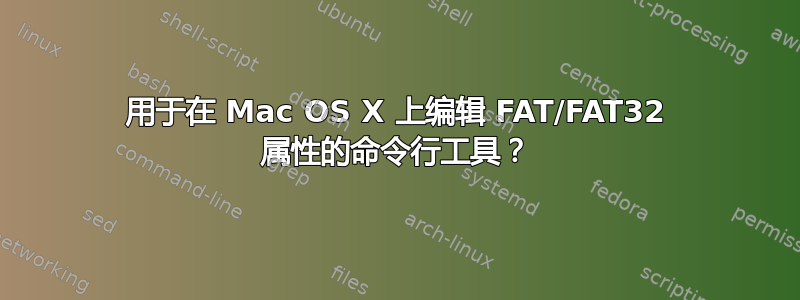 用于在 Mac OS X 上编辑 FAT/FAT32 属性的命令行工具？