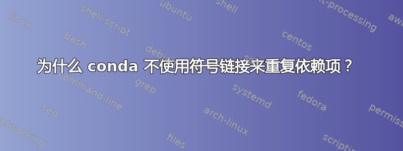 为什么 conda 不使用符号链接来重复依赖项？ 