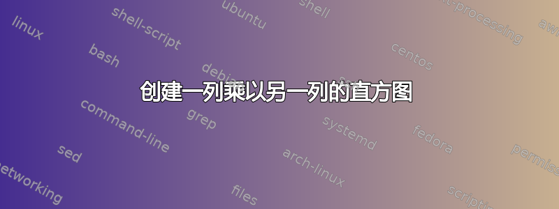 创建一列乘以另一列的直方图