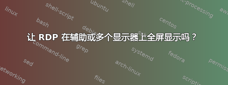 让 RDP 在辅助或多个显示器上全屏显示吗？