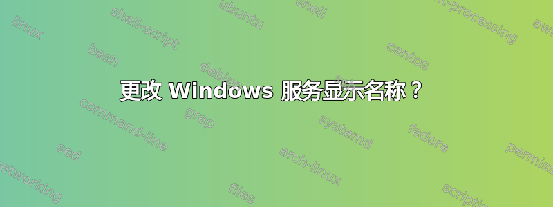 更改 Windows 服务显示名称？