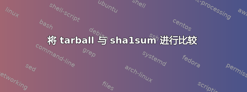 将 tarball 与 sha1sum 进行比较