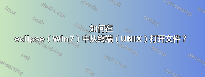 如何在 eclipse（Win7）中从终端（UNIX）打开文件？