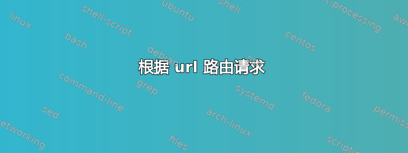 根据 url 路由请求