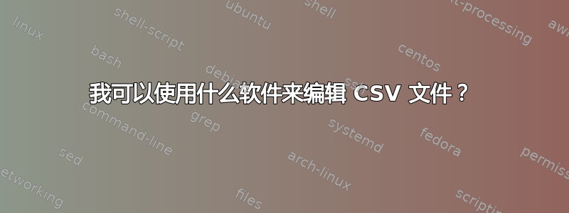 我可以使用什么软件来编辑 CSV 文件？