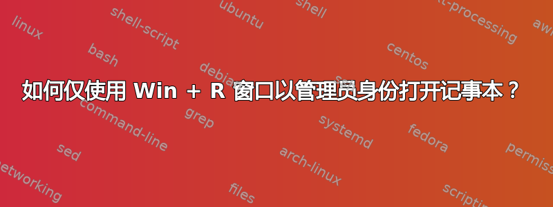 如何仅使用 Win + R 窗口以管理员身份打开记事本？