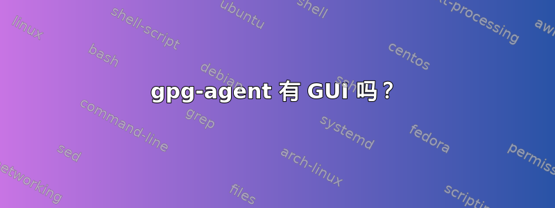 gpg-agent 有 GUI 吗？