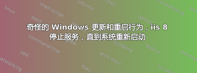 奇怪的 Windows 更新和重启行为，iis 8 停止服务，直到系统重新启动