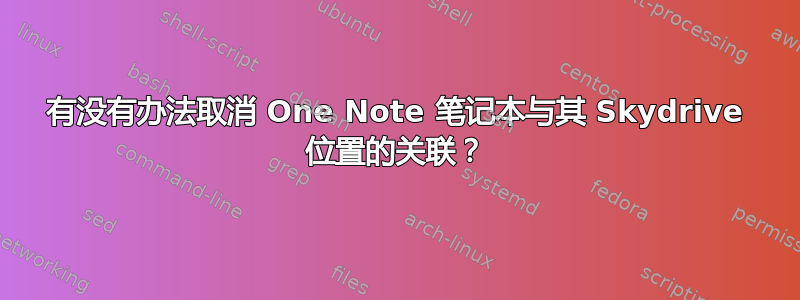 有没有办法取消 One Note 笔记本与其 Skydrive 位置的关联？